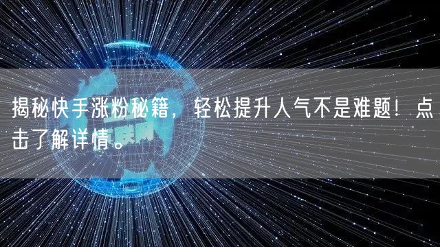 揭秘快手涨粉秘籍，轻松提升人气不是难题！点击了解详情。