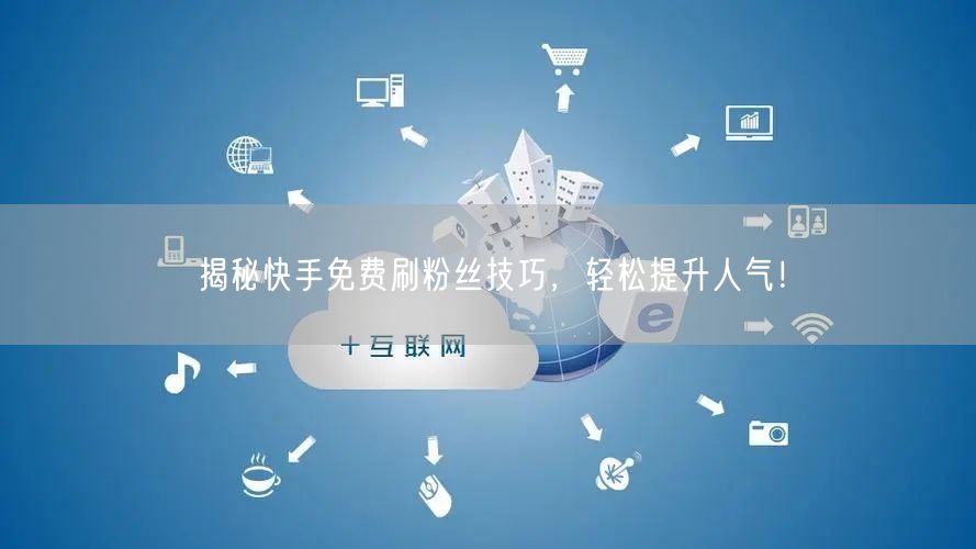 揭秘快手免费刷粉丝技巧，轻松提升人气！