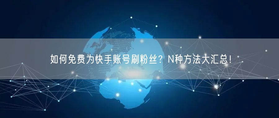 如何免费为快手账号刷粉丝？N种方法大汇总！