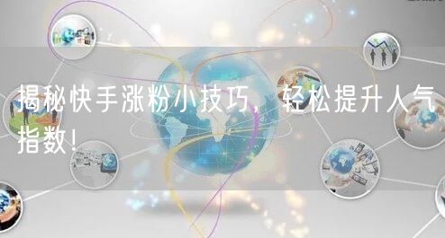 揭秘快手涨粉小技巧，轻松提升人气指数！