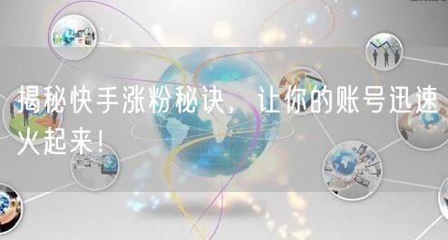 揭秘快手涨粉秘诀，让你的账号迅速火起来！