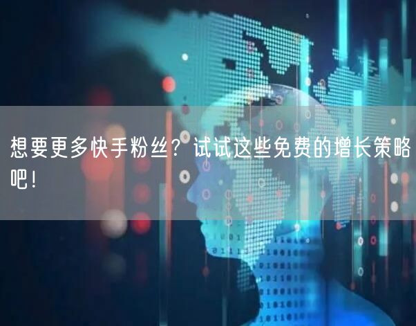 想要更多快手粉丝？试试这些免费的增长策略吧！