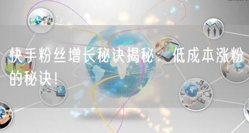 快手粉丝增长秘诀揭秘：低成本涨粉的秘诀！