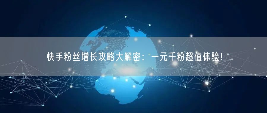 快手粉丝增长攻略大解密：一元千粉超值体验！