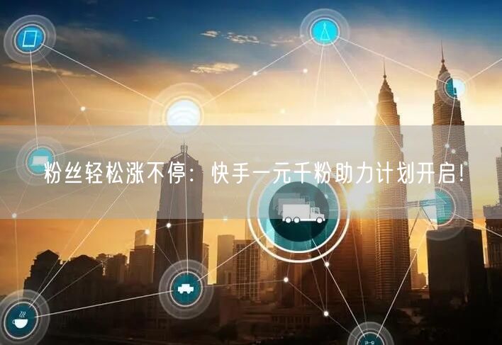 粉丝轻松涨不停：快手一元千粉助力计划开启！