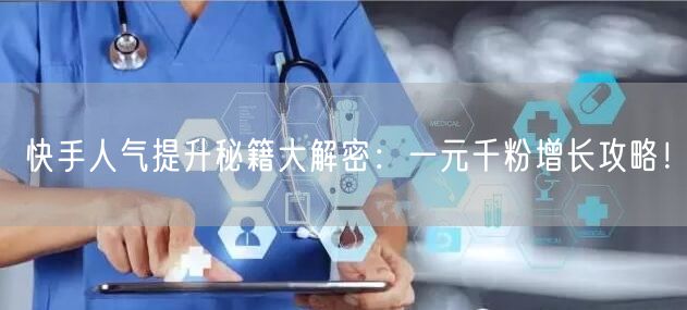 快手人气提升秘籍大解密：一元千粉增长攻略！