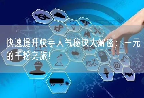 快速提升快手人气秘诀大解密：一元的千粉之旅！