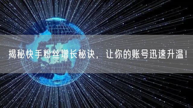揭秘快手粉丝增长秘诀，让你的账号迅速升温！
