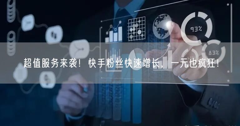 超值服务来袭！快手粉丝快速增长，一元也疯狂！