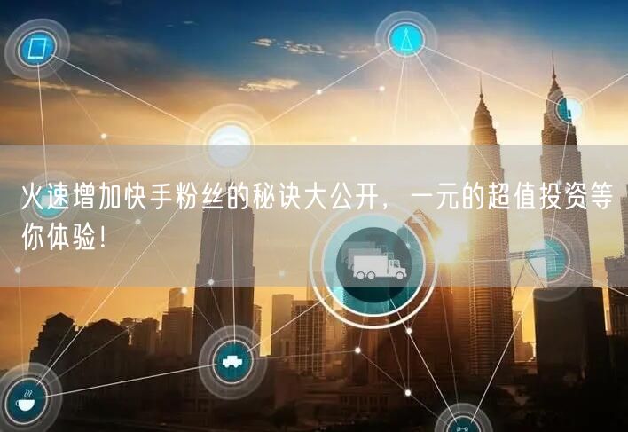 火速增加快手粉丝的秘诀大公开，一元的超值投资等你体验！