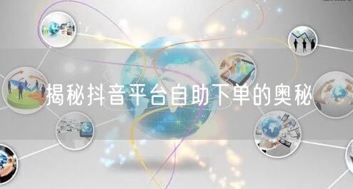 揭秘抖音平台自助下单的奥秘