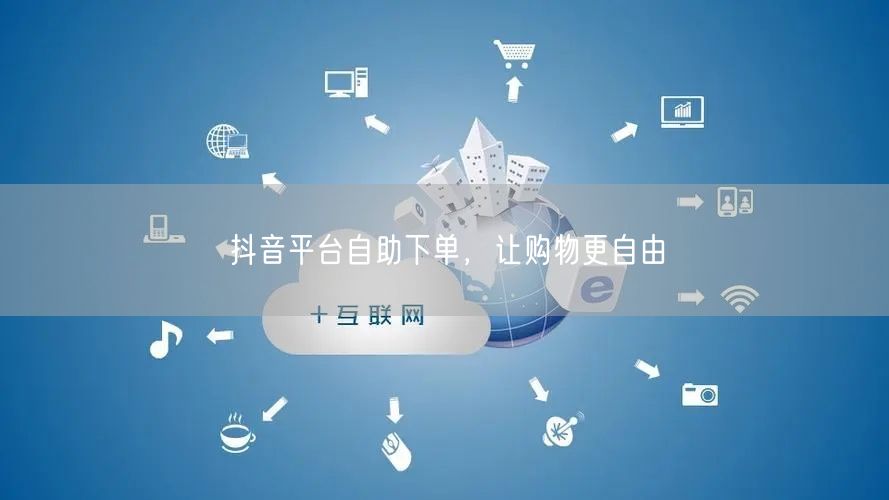 抖音平台自助下单，让购物更自由