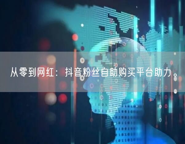 从零到网红：抖音粉丝自助购买平台助力。