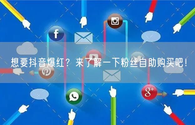 想要抖音爆红？来了解一下粉丝自助购买吧！
