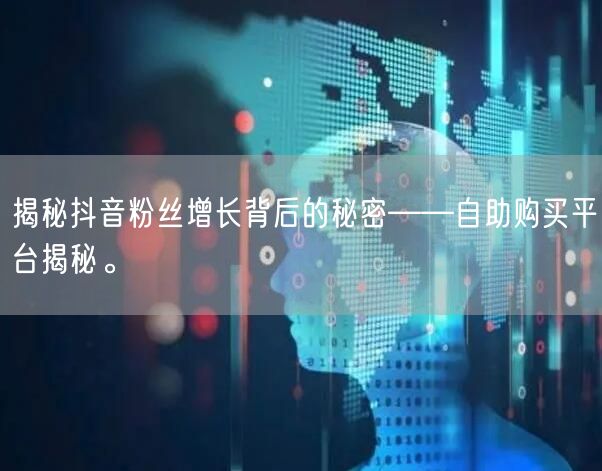 揭秘抖音粉丝增长背后的秘密——自助购买平台揭秘。
