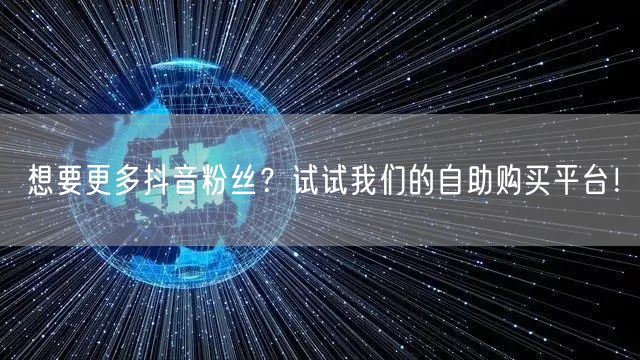 想要更多抖音粉丝？试试我们的自助购买平台！