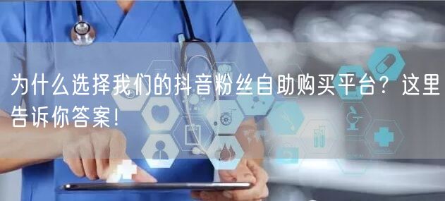 为什么选择我们的抖音粉丝自助购买平台？这里告诉你答案！