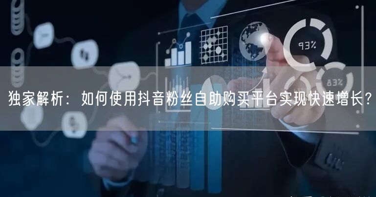 独家解析：如何使用抖音粉丝自助购买平台实现快速增长？