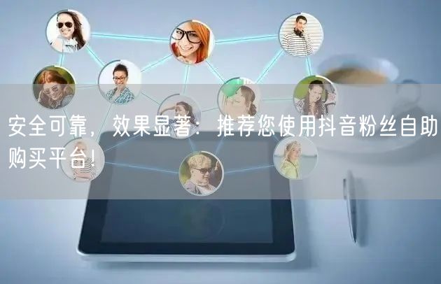 安全可靠，效果显著：推荐您使用抖音粉丝自助购买平台！
